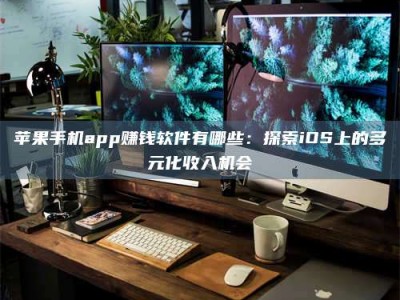 苏州苹果手机app赚钱软件有哪些：探索iOS上的多元化收入机会