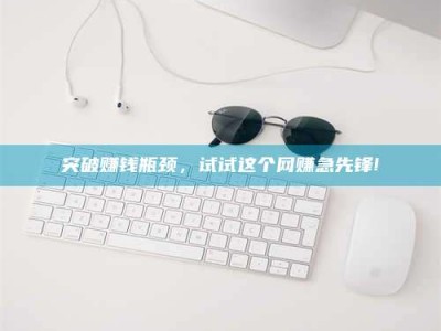 苏州突破赚钱瓶颈，试试这个网赚急先锋!