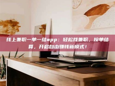 苏州线上兼职一单一结app：轻松找兼职，按单结算，开启自由赚钱新模式！