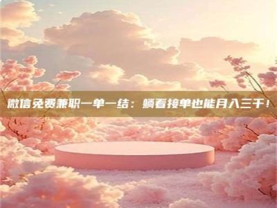 苏州微信免费兼职一单一结：躺着接单也能月入三千！