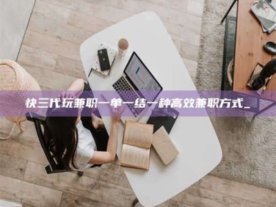 苏州快三代玩兼职一单一结一种高效兼职方式_