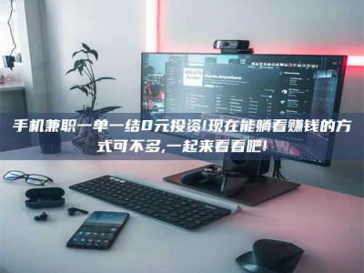 苏州手机兼职一单一结0元投资!现在能躺着赚钱的方式可不多,一起来看看吧!