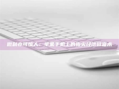 苏州微利亦可惊人：苹果手机上的指尖经济致富术