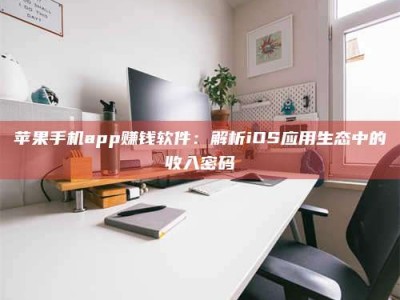 苏州苹果手机app赚钱软件：解析iOS应用生态中的收入密码