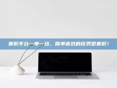 苏州兼职平台一单一结，简单高效的任务型兼职！