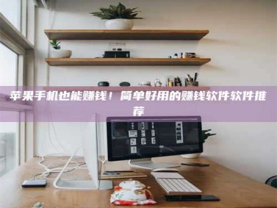 苏州苹果手机也能赚钱！简单好用的赚钱软件软件推荐