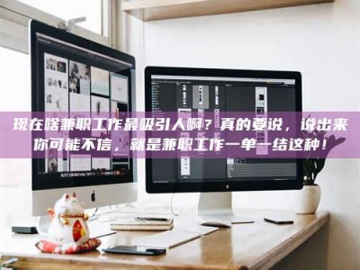 苏州现在啥兼职工作最吸引人啊？真的要说，说出来你可能不信，就是兼职工作一单一结这种！