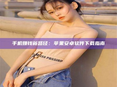 苏州手机赚钱新路径：苹果安卓软件下载指南