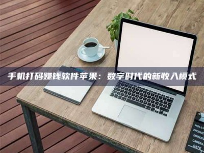 苏州手机打码赚钱软件苹果：数字时代的新收入模式