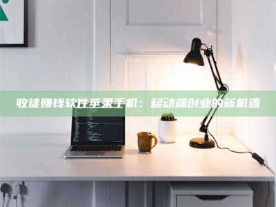苏州收徒赚钱软件苹果手机：移动端创业的新机遇