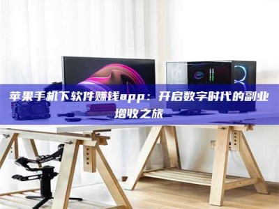 苏州苹果手机下软件赚钱app：开启数字时代的副业增收之旅